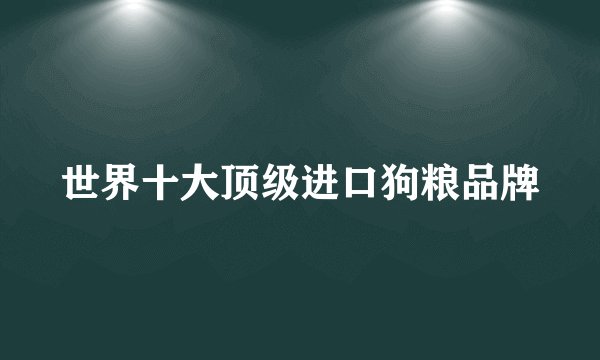 世界十大顶级进口狗粮品牌