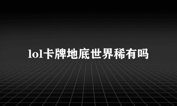 lol卡牌地底世界稀有吗