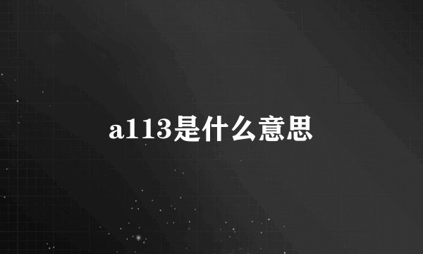 a113是什么意思