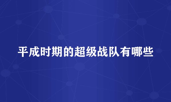 平成时期的超级战队有哪些
