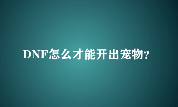 DNF怎么才能开出宠物？