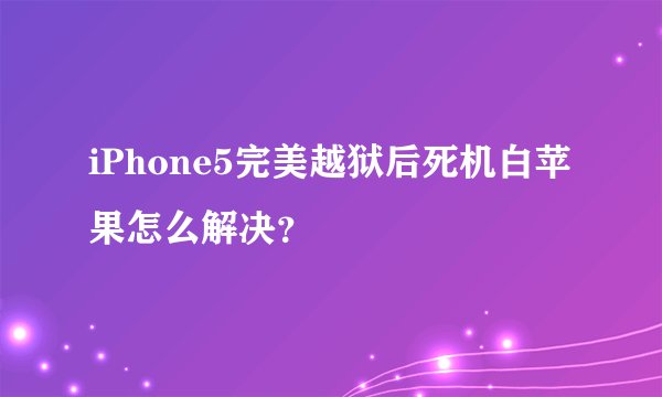 iPhone5完美越狱后死机白苹果怎么解决？