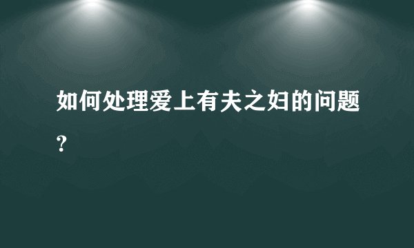 如何处理爱上有夫之妇的问题?