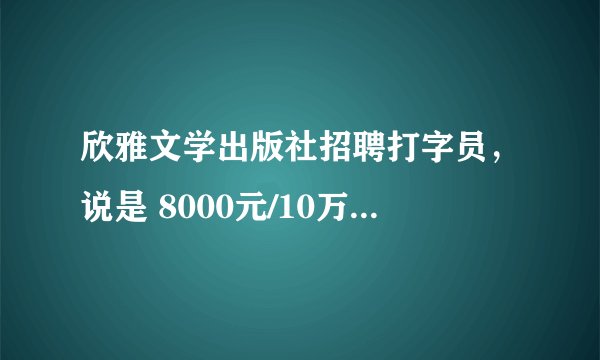 欣雅文学出版社招聘打字员,说是 8000元/10万字。是真的吗?