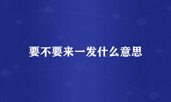 要不要来一发什么意思