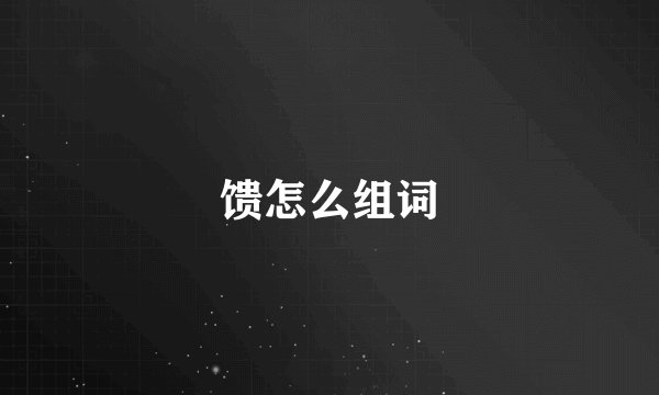 馈怎么组词