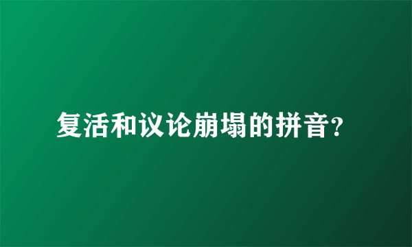 复活和议论崩塌的拼音？