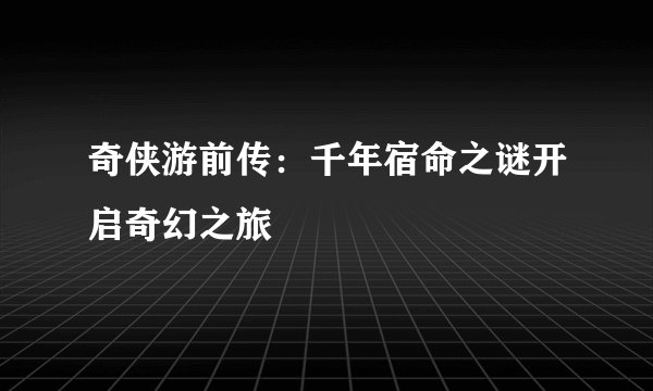 奇侠游前传：千年宿命之谜开启奇幻之旅