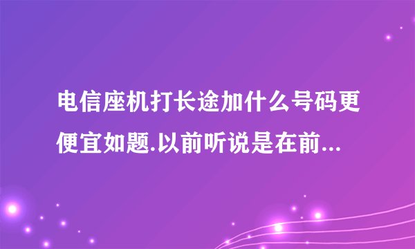 电信座机打长途加什么号码更便宜如题.以前听说是在前面加17909