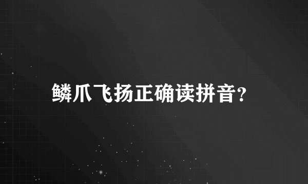 鳞爪飞扬正确读拼音？