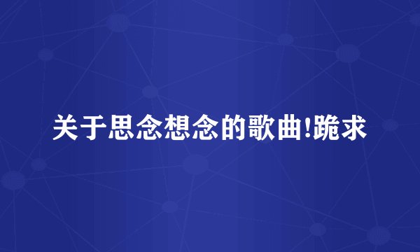 关于思念想念的歌曲!跪求