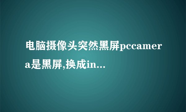 电脑摄像头突然黑屏pccamera是黑屏,换成integratedcamer