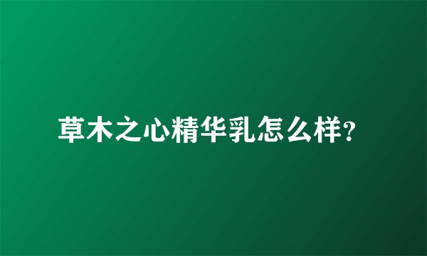 草木之心精华乳怎么样？