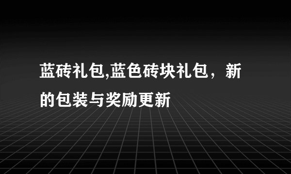 蓝砖礼包,蓝色砖块礼包，新的包装与奖励更新
