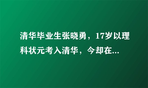 清华毕业生张晓勇，17岁以理科状元考入清华，今却在小区当保安