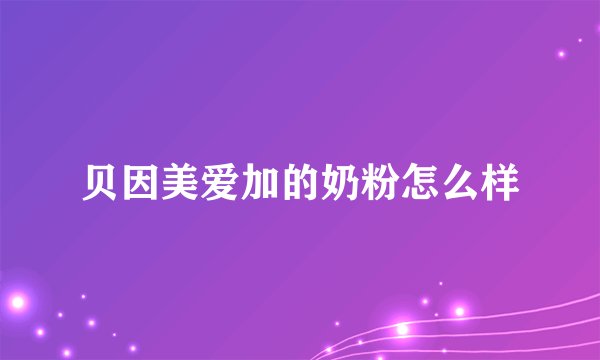 贝因美爱加的奶粉怎么样