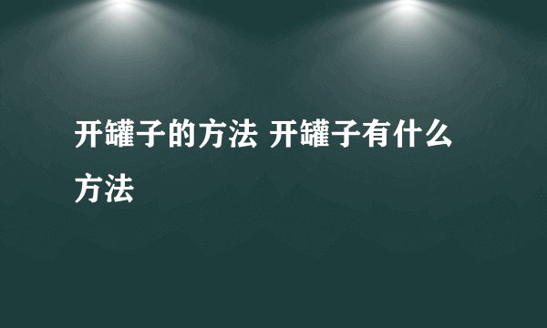 开罐子的方法 开罐子有什么方法