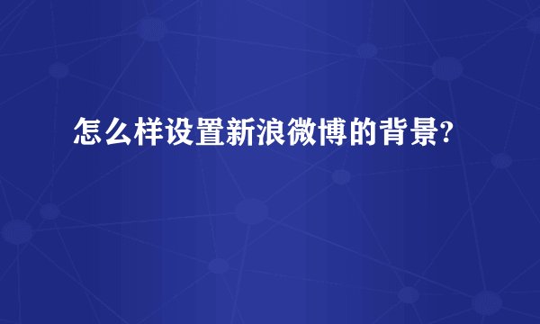 怎么样设置新浪微博的背景?