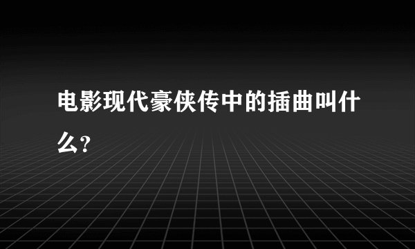 电影现代豪侠传中的插曲叫什么？