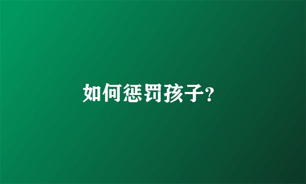 如何惩罚孩子？