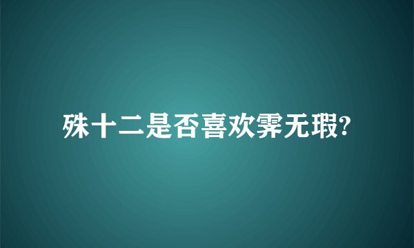 殊十二是否喜欢霁无瑕?
