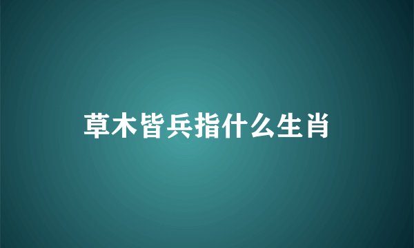 草木皆兵指什么生肖