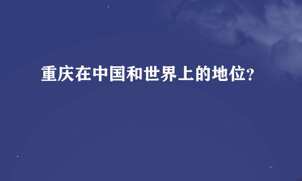 重庆在中国和世界上的地位？
