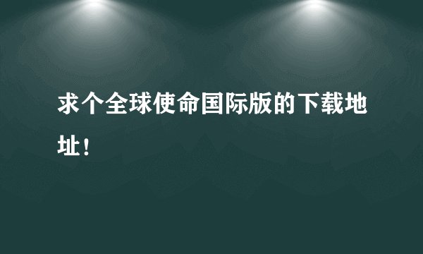 求个全球使命国际版的下载地址！