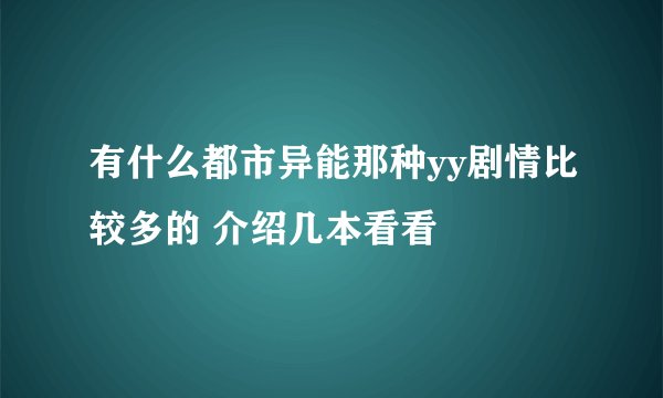 有什么都市异能那种yy剧情比较多的 介绍几本看看