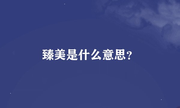 臻美是什么意思？
