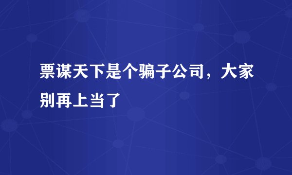 票谋天下是个骗子公司，大家别再上当了