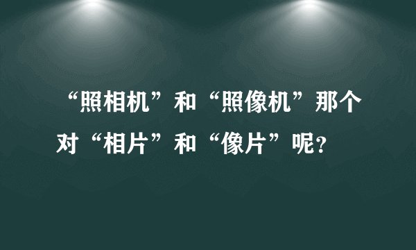 “照相机”和“照像机”那个对“相片”和“像片”呢？