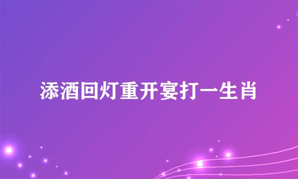 添酒回灯重开宴打一生肖