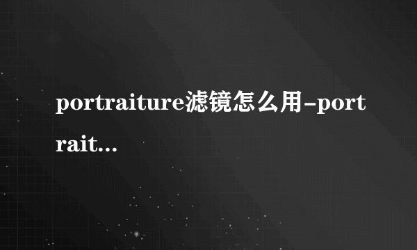 portraiture滤镜怎么用-portraiture安装教程