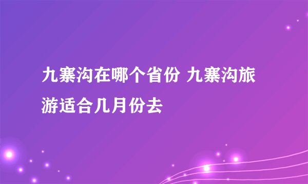九寨沟在哪个省份 九寨沟旅游适合几月份去