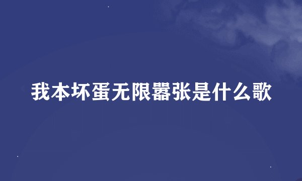 我本坏蛋无限嚣张是什么歌