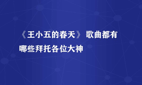 《王小五的春天》 歌曲都有哪些拜托各位大神