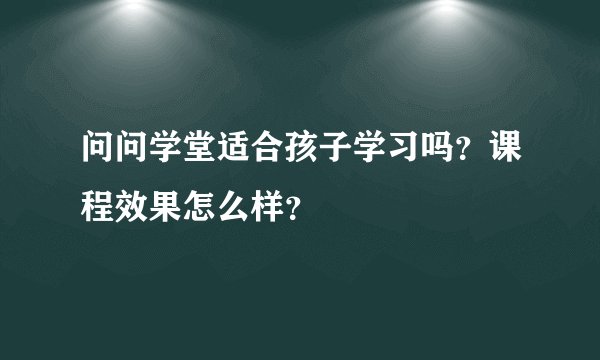 问问学堂适合孩子学习吗？课程效果怎么样？