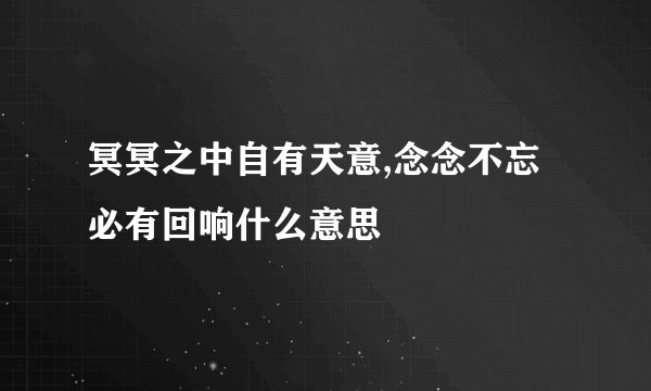 冥冥之中自有天意,念念不忘必有回响什么意思