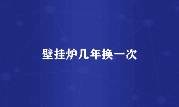 壁挂炉几年换一次