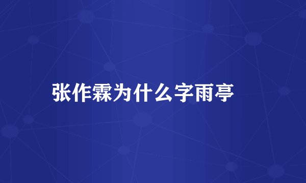 张作霖为什么字雨亭﹖