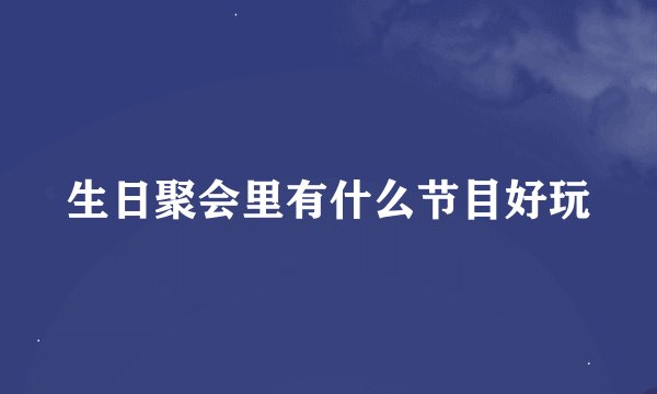 生日聚会里有什么节目好玩