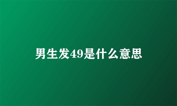 男生发49是什么意思