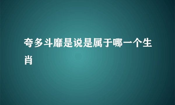 夸多斗靡是说是属于哪一个生肖