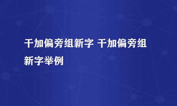 干加偏旁组新字 干加偏旁组新字举例