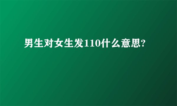男生对女生发110什么意思?
