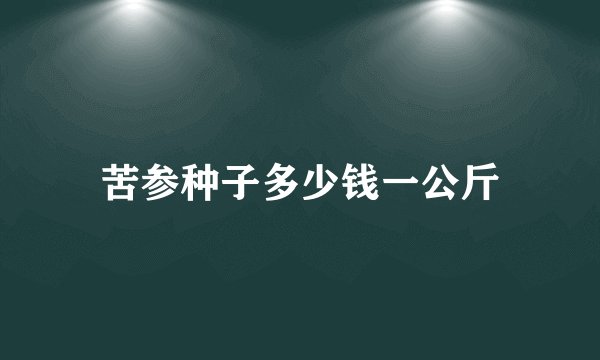 苦参种子多少钱一公斤