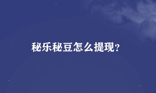 秘乐秘豆怎么提现？