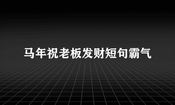 马年祝老板发财短句霸气