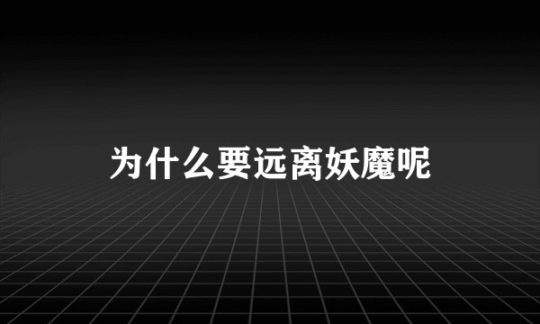 为什么要远离妖魔呢